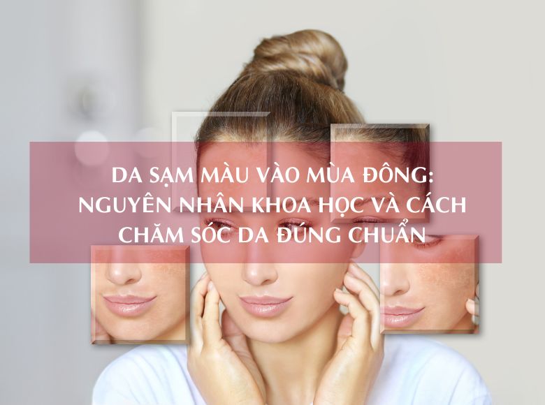 Da sạm màu mùa đông: Nguyên nhân khoa học và cách chăm sóc da đúng chuẩn