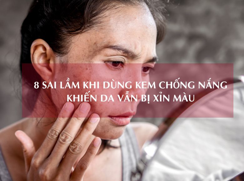 8 SAI LẦM KHI DÙNG KEM CHỐNG NẮNG KHIẾN DA VẪN BỊ XỈN MÀU