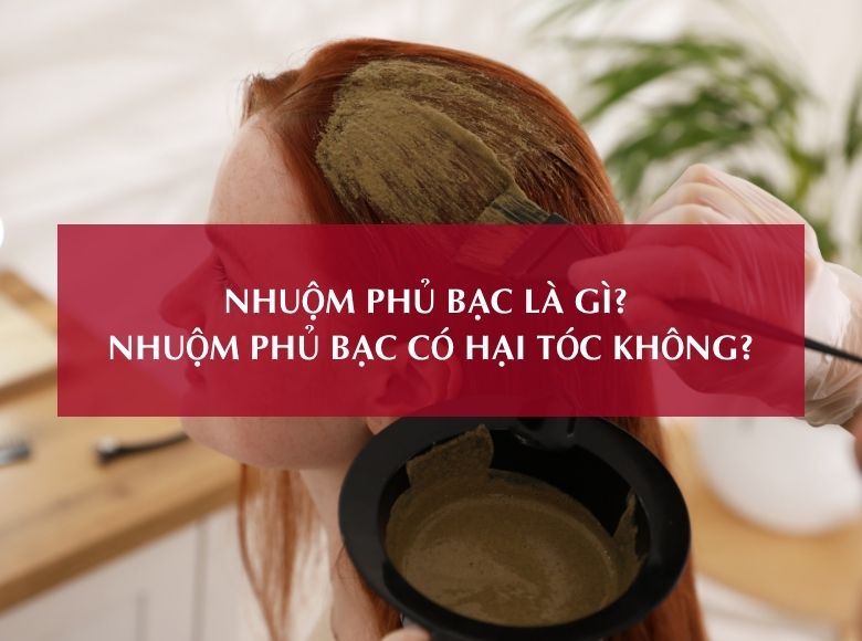 NHUỘM PHỦ BẠC LÀ GÌ? NHUỘM PHỦ BẠC CÓ HẠI TÓC KHÔNG?